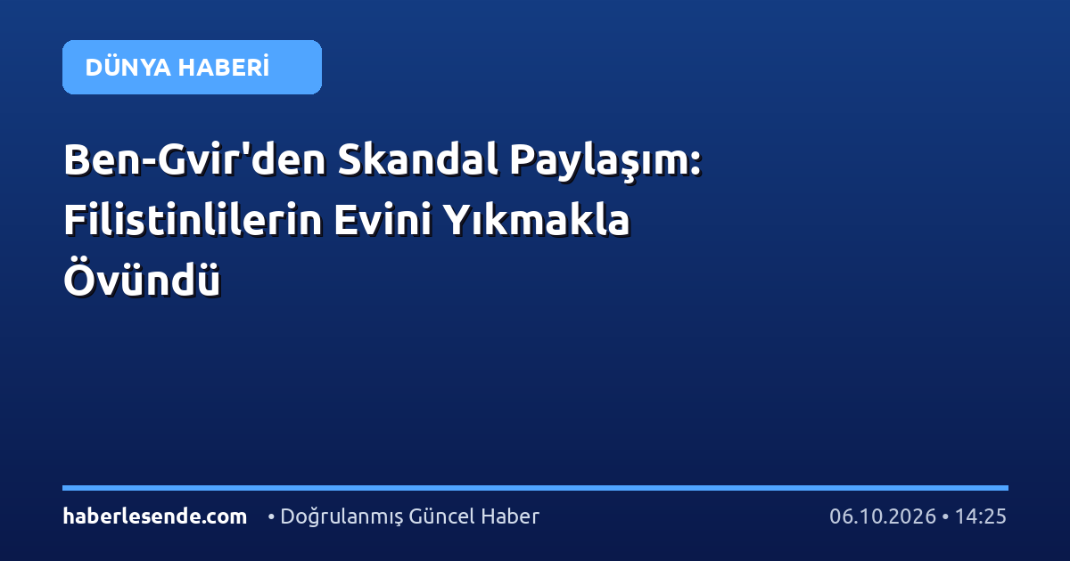 Ben-Gvir'den Skandal Paylaşım: Filistinlilerin Evini Yıkmakla Övündü
