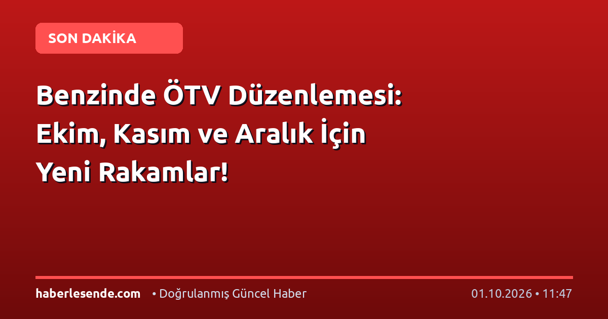 Benzinde ÖTV Düzenlemesi: Ekim, Kasım ve Aralık İçin Yeni Rakamlar!