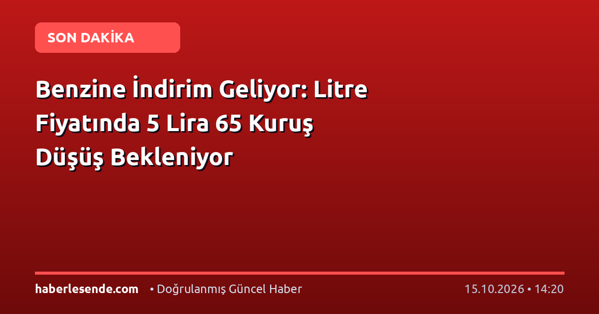 Benzine İndirim Geliyor: Litre Fiyatında 5 Lira 65 Kuruş Düşüş Bekleniyor