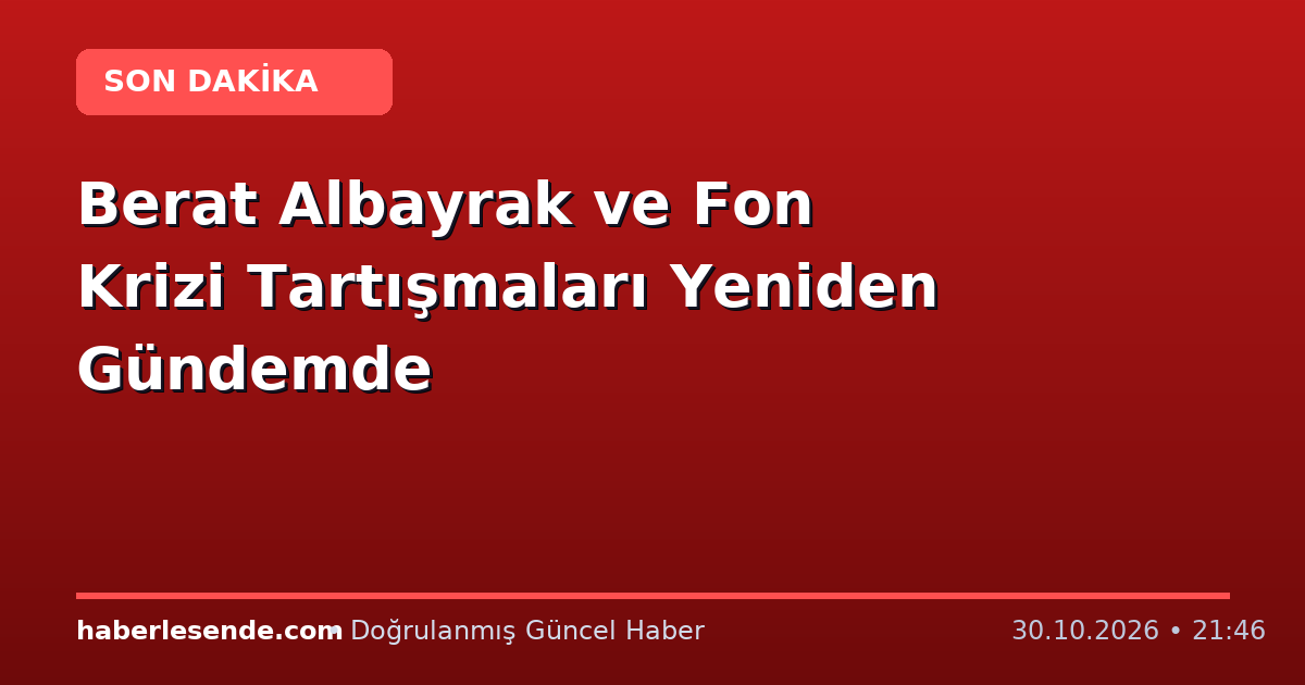 Berat Albayrak ve Fon Krizi Tartışmaları Yeniden Gündemde