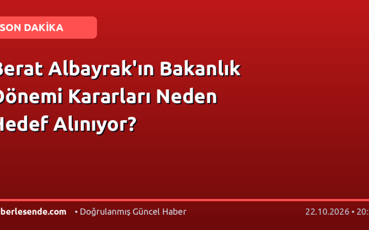 Berat Albayrak'ın Bakanlık Dönemi Kararları Neden Hedef Alınıyor?