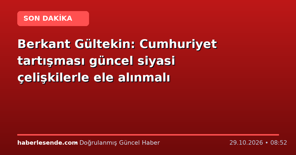 Berkant Gültekin: Cumhuriyet tartışması güncel siyasi çelişkilerle ele alınmalı