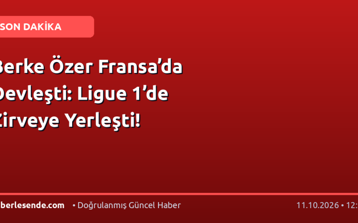 Berke Özer Fransa’da Devleşti: Ligue 1’de Zirveye Yerleşti!