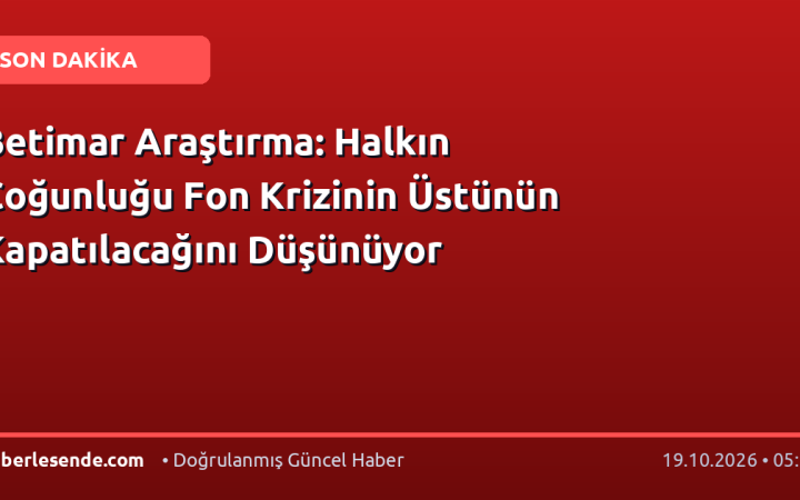 Betimar Araştırma: Halkın Çoğunluğu Fon Krizinin Üstünün Kapatılacağını Düşünüyor