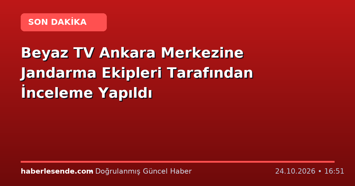 Beyaz TV Ankara Merkezine Jandarma Ekipleri Tarafından İnceleme Yapıldı