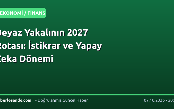 Beyaz Yakalının 2027 Rotası: İstikrar ve Yapay Zeka Dönemi