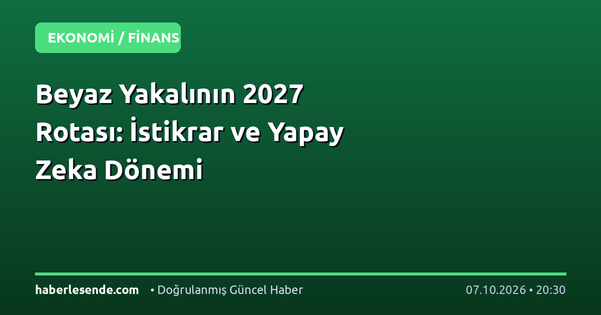 Beyaz Yakalının 2027 Rotası: İstikrar ve Yapay Zeka Dönemi