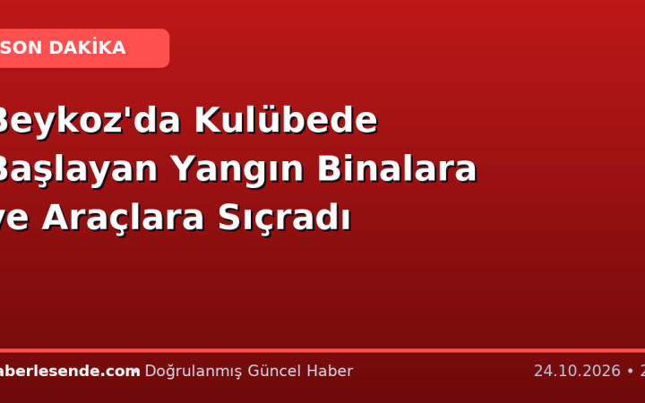 Beykoz'da Kulübede Başlayan Yangın Binalara ve Araçlara Sıçradı