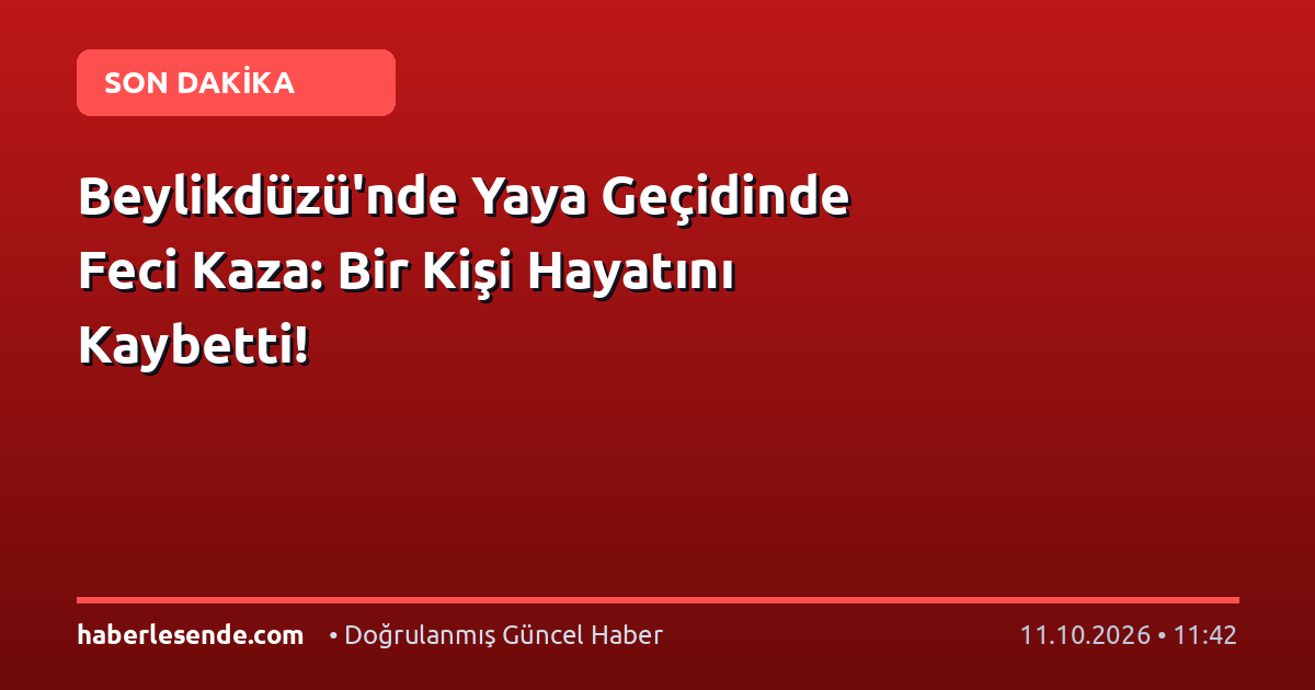 Beylikdüzü'nde Yaya Geçidinde Feci Kaza: Bir Kişi Hayatını Kaybetti!