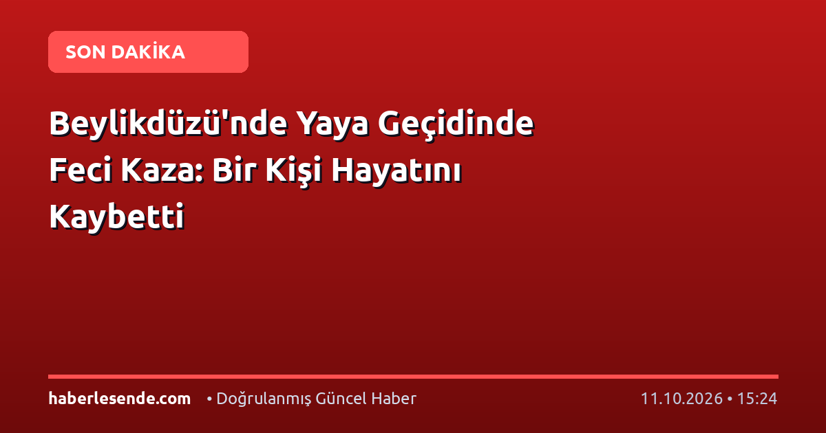 Beylikdüzü'nde Yaya Geçidinde Feci Kaza: Bir Kişi Hayatını Kaybetti