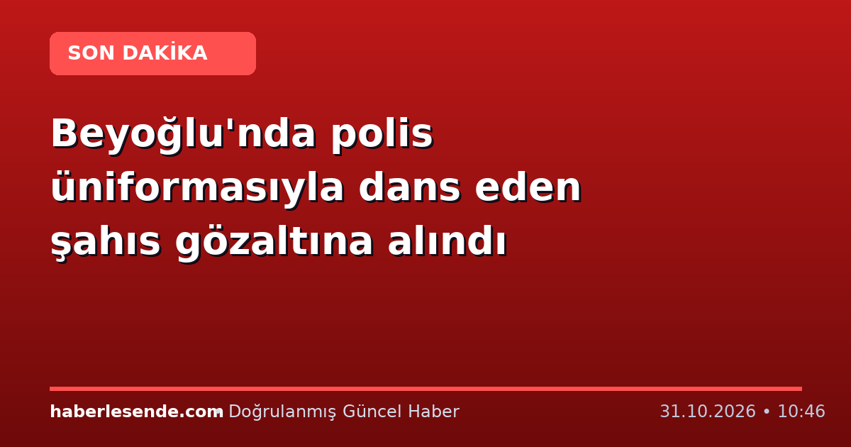 Beyoğlu'nda polis üniformasıyla dans eden şahıs gözaltına alındı