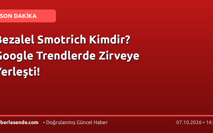 Bezalel Smotrich Kimdir? Google Trendlerde Zirveye Yerleşti!