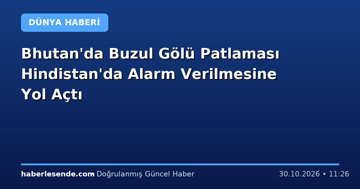 Bhutan'da Buzul Gölü Patlaması Hindistan'da Alarm Verilmesine Yol Açtı
