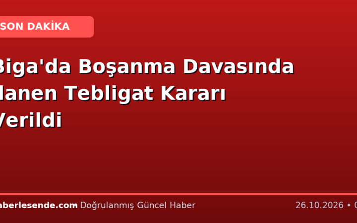 Biga'da Boşanma Davasında İlanen Tebligat Kararı Verildi