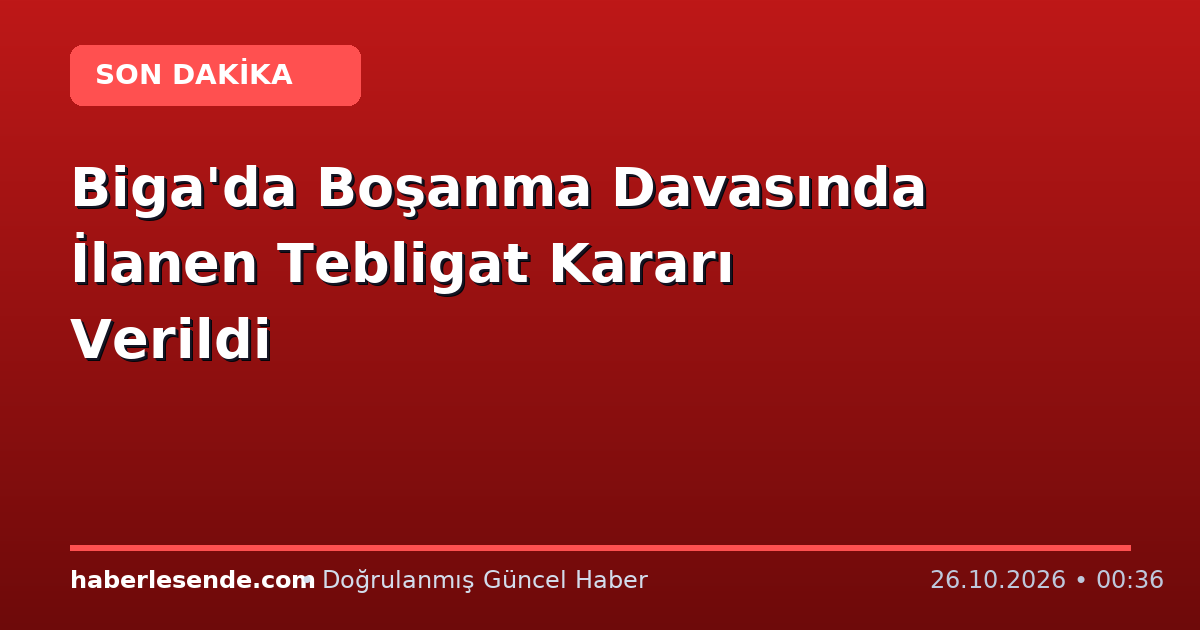 Biga'da Boşanma Davasında İlanen Tebligat Kararı Verildi