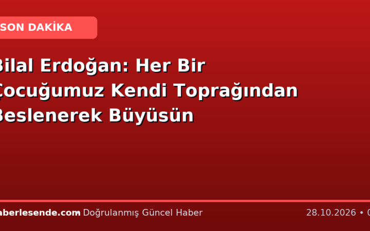 Bilal Erdoğan: Her Bir Çocuğumuz Kendi Toprağından Beslenerek Büyüsün