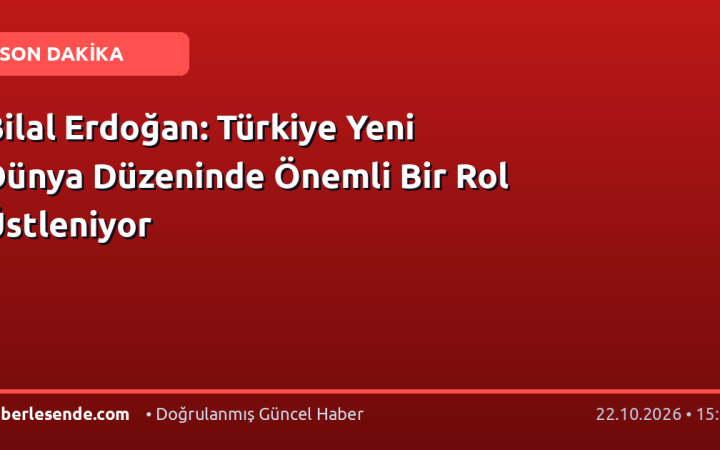 Bilal Erdoğan: Türkiye Yeni Dünya Düzeninde Önemli Bir Rol Üstleniyor