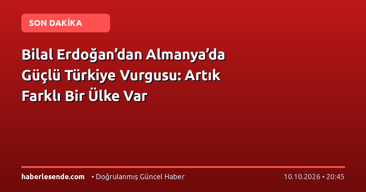 Bilal Erdoğan’dan Almanya’da Güçlü Türkiye Vurgusu: Artık Farklı Bir Ülke Var