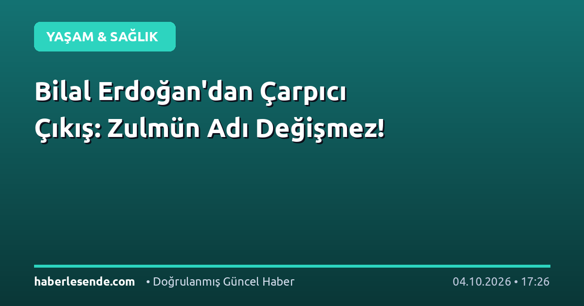 Bilal Erdoğan'dan Çarpıcı Çıkış: Zulmün Adı Değişmez!