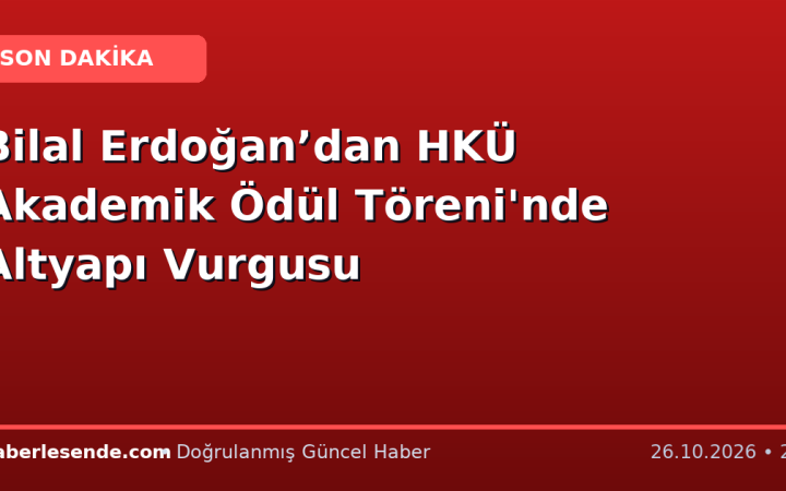 Bilal Erdoğan’dan HKÜ Akademik Ödül Töreni'nde Altyapı Vurgusu