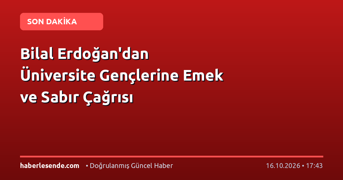 Bilal Erdoğan'dan Üniversite Gençlerine Emek ve Sabır Çağrısı