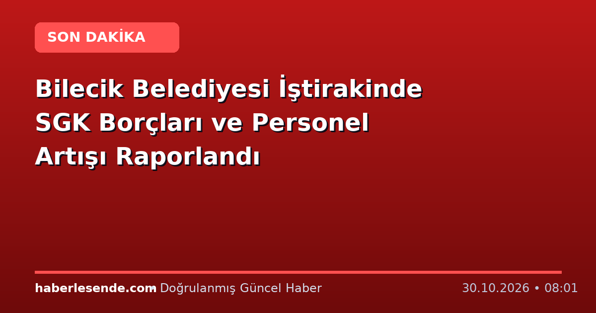 Bilecik Belediyesi İştirakinde SGK Borçları ve Personel Artışı Raporlandı