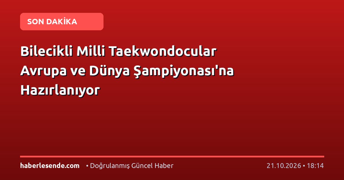 Bilecikli Milli Taekwondocular Avrupa ve Dünya Şampiyonası'na Hazırlanıyor