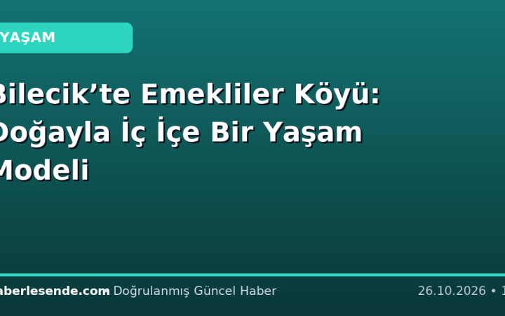 Bilecik’te Emekliler Köyü: Doğayla İç İçe Bir Yaşam Modeli