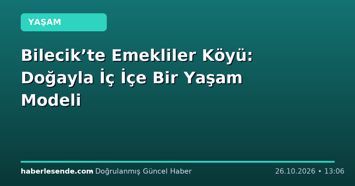 Bilecik’te Emekliler Köyü: Doğayla İç İçe Bir Yaşam Modeli