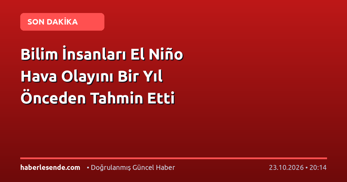 Bilim İnsanları El Niño Hava Olayını Bir Yıl Önceden Tahmin Etti