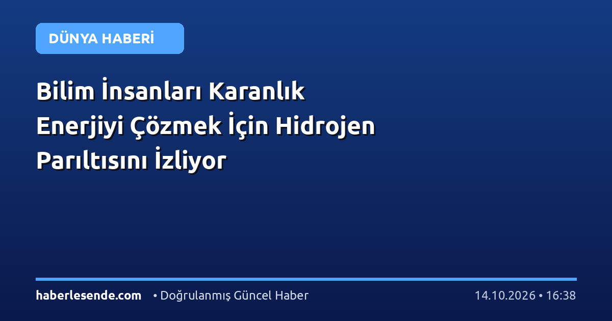 Bilim İnsanları Karanlık Enerjiyi Çözmek İçin Hidrojen Parıltısını İzliyor