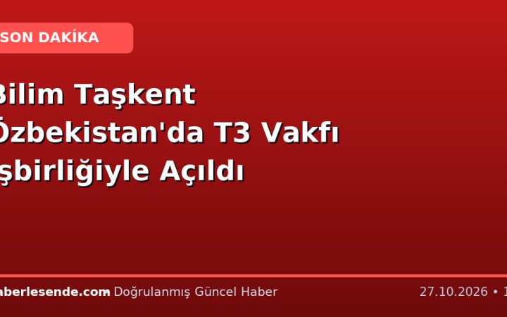 Bilim Taşkent Özbekistan'da T3 Vakfı İşbirliğiyle Açıldı