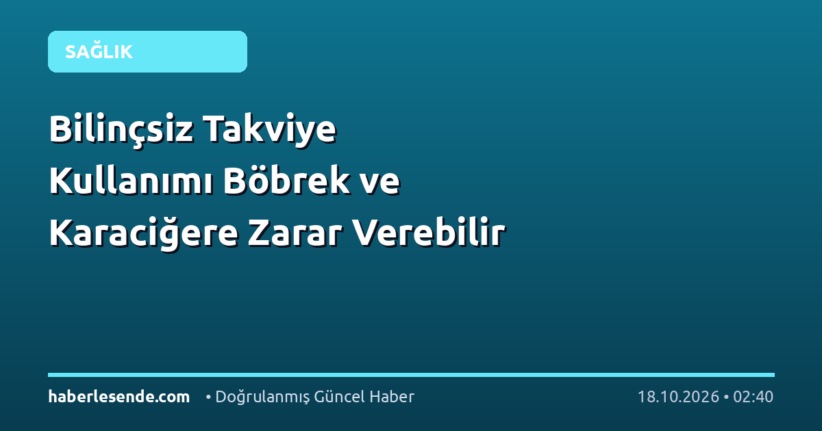 Bilinçsiz Takviye Kullanımı Böbrek ve Karaciğere Zarar Verebilir
