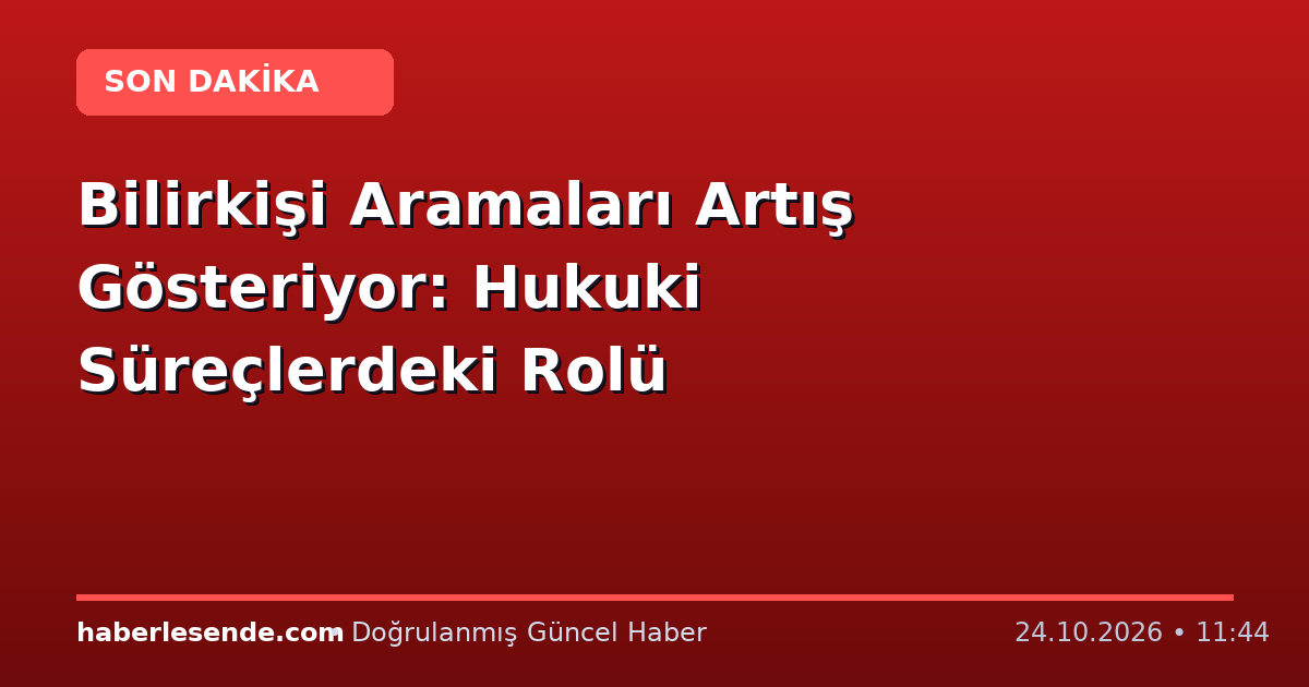 Bilirkişi Aramaları Artış Gösteriyor: Hukuki Süreçlerdeki Rolü
