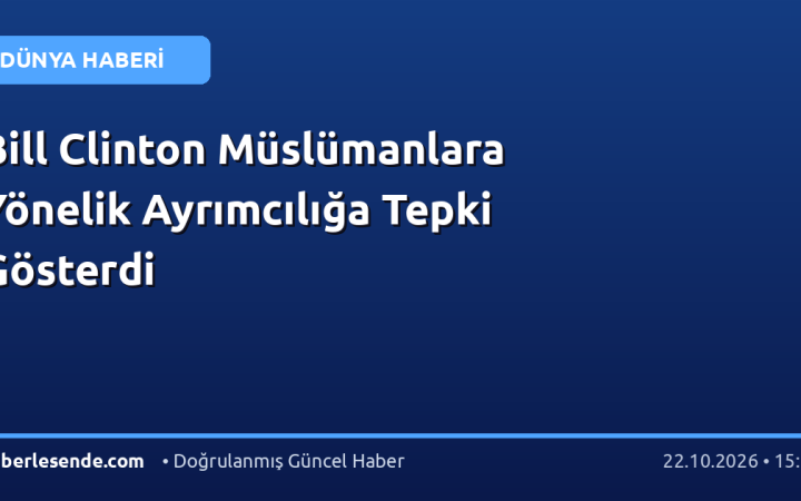 Bill Clinton Müslümanlara Yönelik Ayrımcılığa Tepki Gösterdi