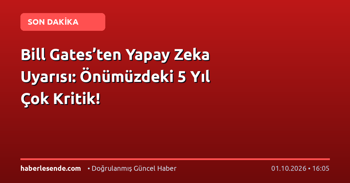 Bill Gates’ten Yapay Zeka Uyarısı: Önümüzdeki 5 Yıl Çok Kritik!