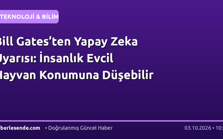 Bill Gates’ten Yapay Zeka Uyarısı: İnsanlık Evcil Hayvan Konumuna Düşebilir
