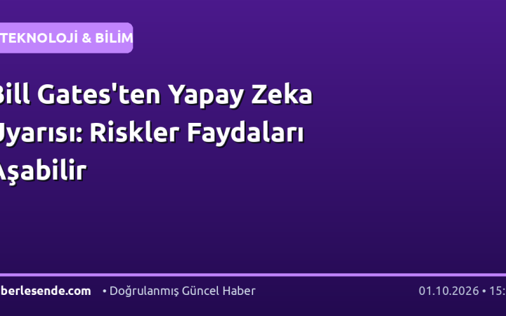 Bill Gates'ten Yapay Zeka Uyarısı: Riskler Faydaları Aşabilir