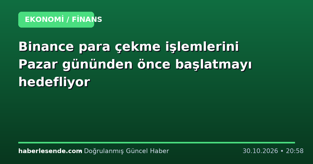 Binance para çekme işlemlerini Pazar gününden önce başlatmayı hedefliyor