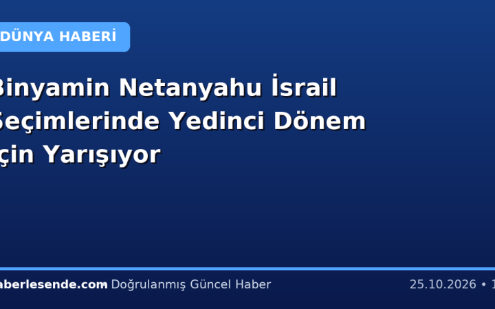 Binyamin Netanyahu İsrail Seçimlerinde Yedinci Dönem İçin Yarışıyor