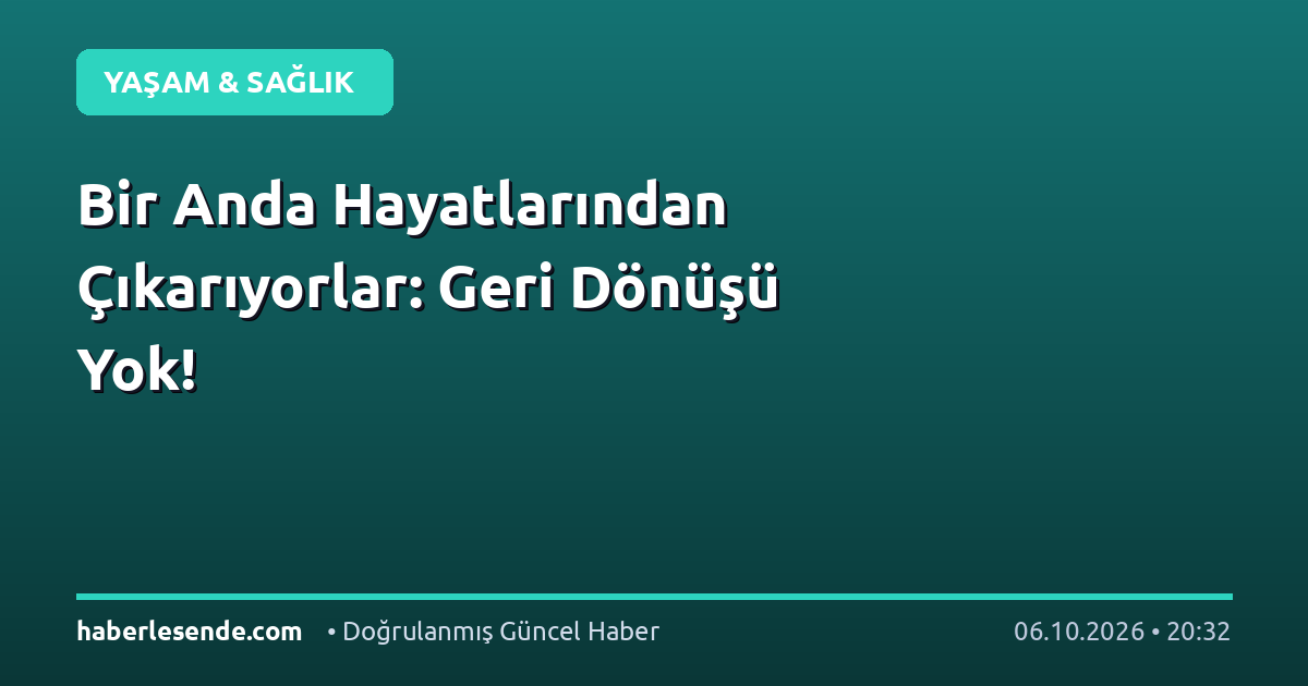 Bir Anda Hayatlarından Çıkarıyorlar: Geri Dönüşü Yok!