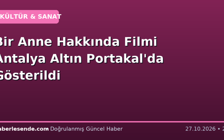 Bir Anne Hakkında Filmi Antalya Altın Portakal'da Gösterildi
