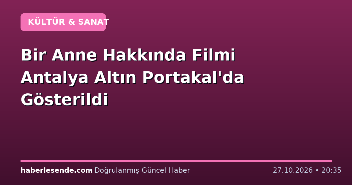 Bir Anne Hakkında Filmi Antalya Altın Portakal'da Gösterildi