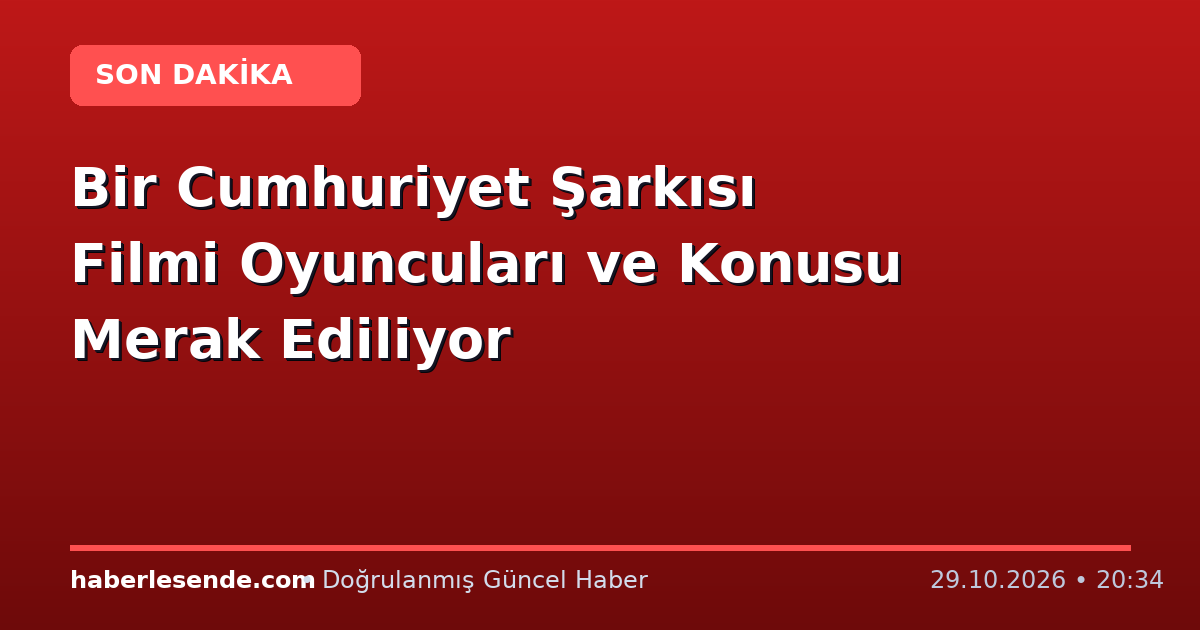 Bir Cumhuriyet Şarkısı Filmi Oyuncuları ve Konusu Merak Ediliyor