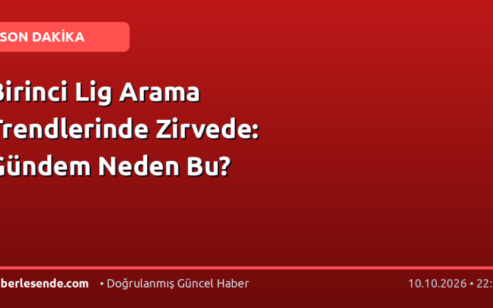 Birinci Lig Arama Trendlerinde Zirvede: Gündem Neden Bu?
