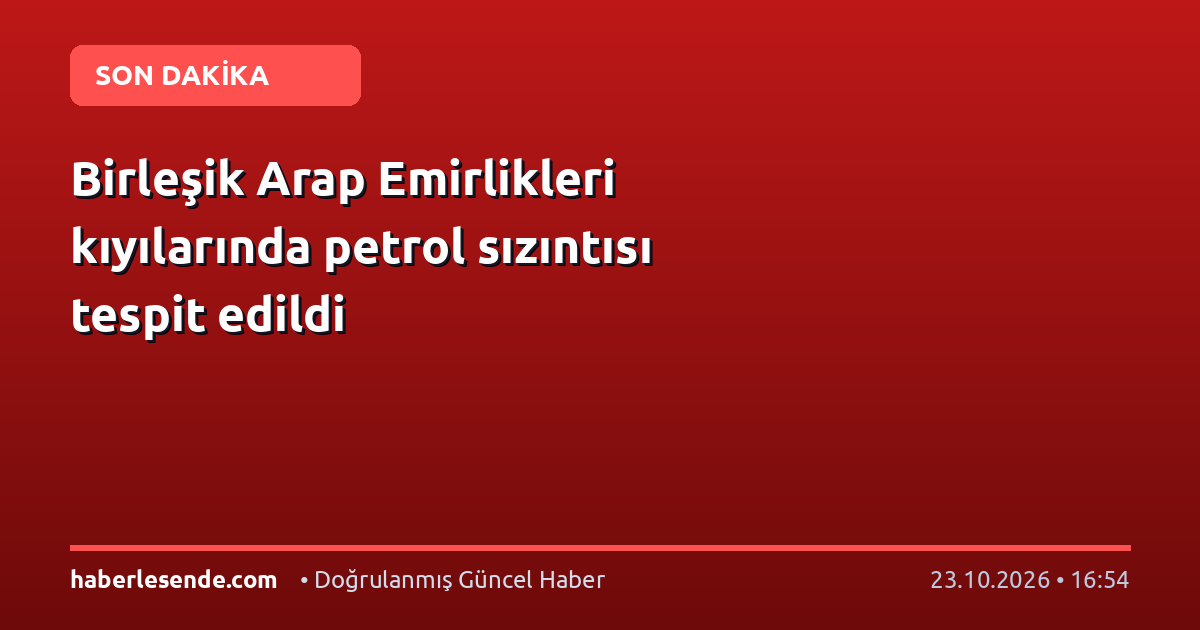 Birleşik Arap Emirlikleri kıyılarında petrol sızıntısı tespit edildi