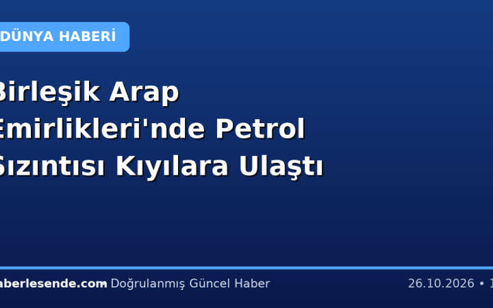 Birleşik Arap Emirlikleri'nde Petrol Sızıntısı Kıyılara Ulaştı