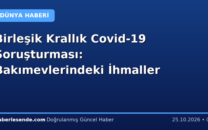 Birleşik Krallık Covid-19 Soruşturması: Bakımevlerindeki İhmaller