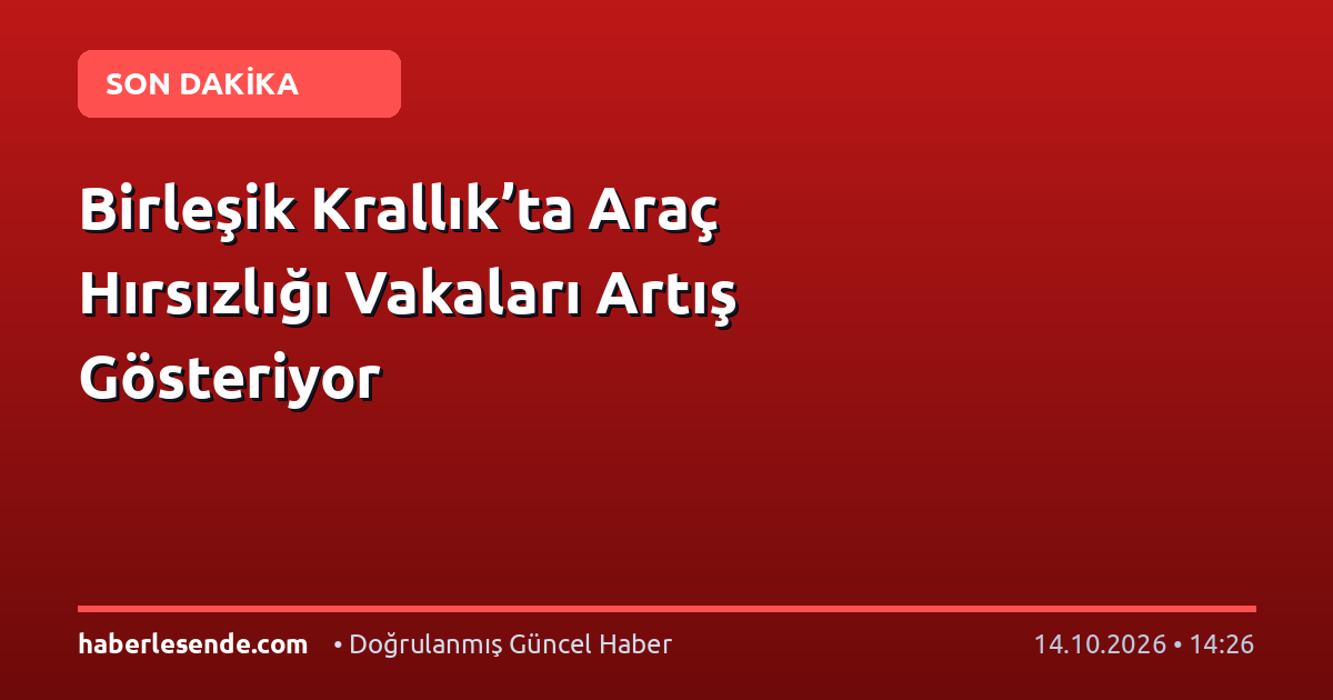 Birleşik Krallık’ta Araç Hırsızlığı Vakaları Artış Gösteriyor