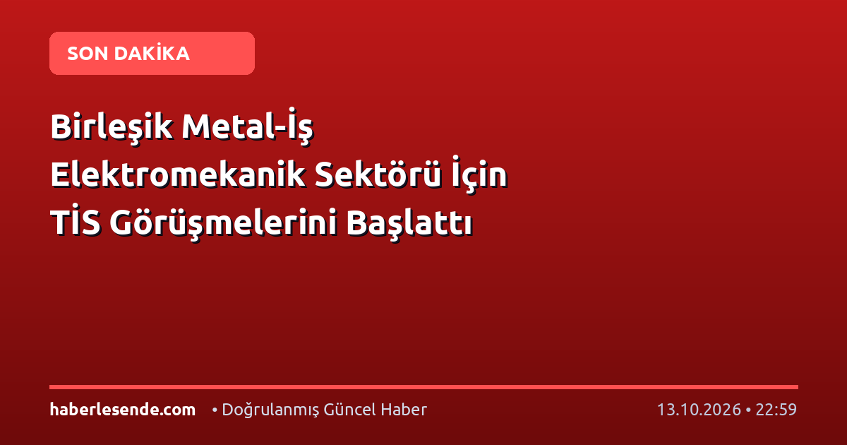 Birleşik Metal-İş Elektromekanik Sektörü İçin TİS Görüşmelerini Başlattı